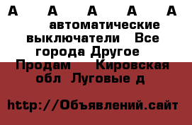 А3792, А3792, А3793, А3794, А3796  автоматические выключатели - Все города Другое » Продам   . Кировская обл.,Луговые д.